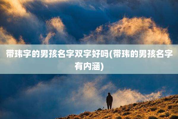 带玮字的男孩名字双字好吗(带玮的男孩名字有内涵)