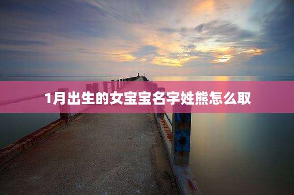 1月出生的女宝宝名字姓熊怎么取