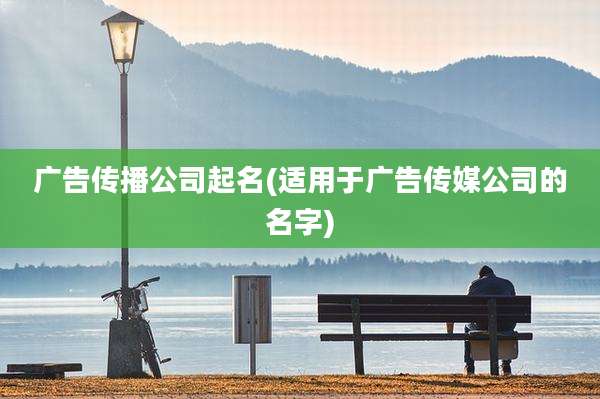 广告传播公司起名(适用于广告传媒公司的名字)
