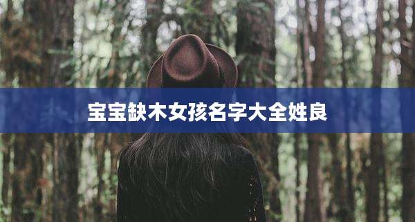 宝宝缺木女孩名字大全姓良