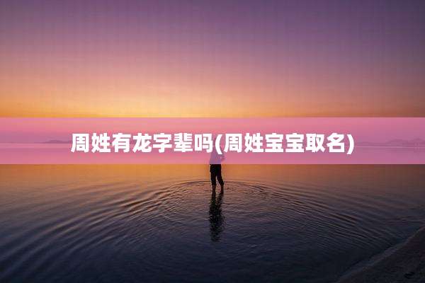周姓有龙字辈吗(周姓宝宝取名)