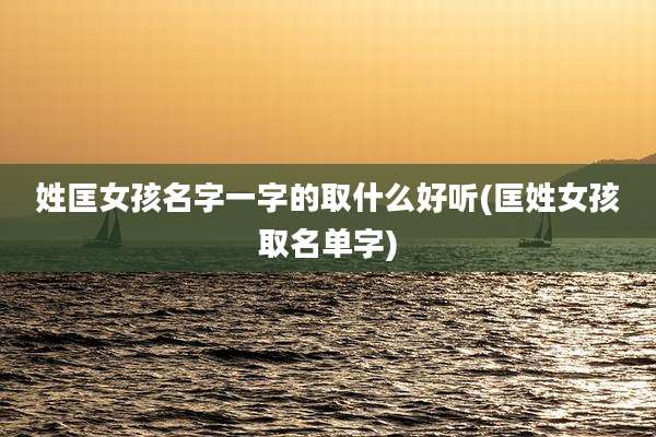 姓匡女孩名字一字的取什么好听(匡姓女孩取名单字)