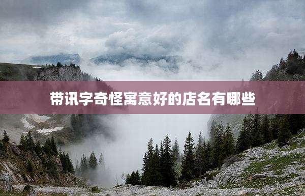 带讯字奇怪寓意好的店名有哪些