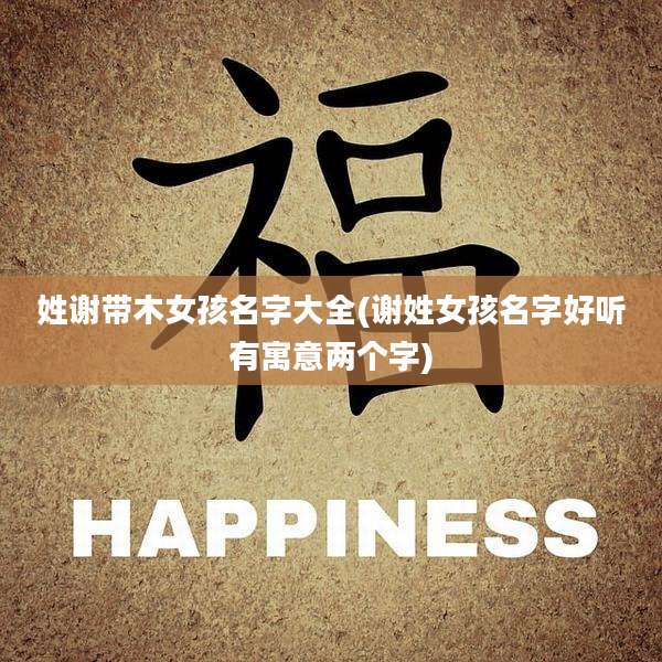 姓谢带木女孩名字大全(谢姓女孩名字好听有寓意两个字)
