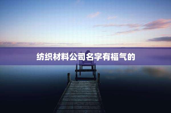 纺织材料公司名字有福气的