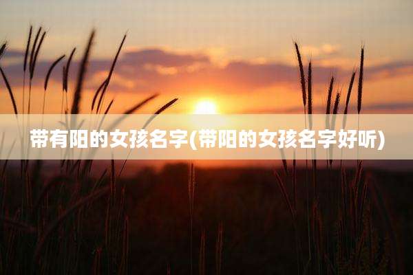 带有阳的女孩名字(带阳的女孩名字好听)