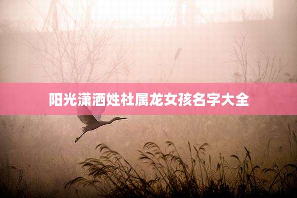 阳光潇洒姓杜属龙女孩名字大全