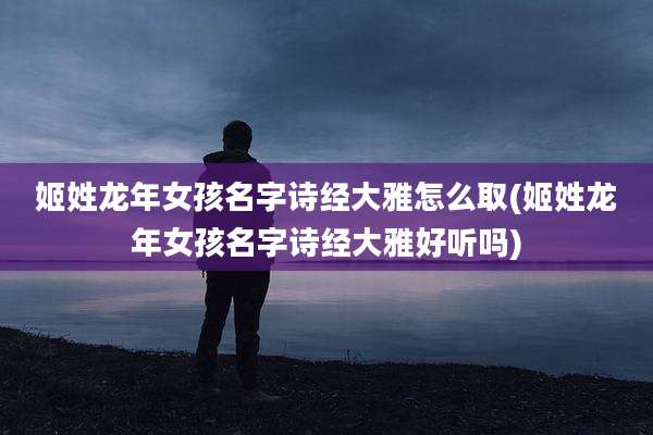 姬姓龙年女孩名字诗经大雅怎么取(姬姓龙年女孩名字诗经大雅好听吗)