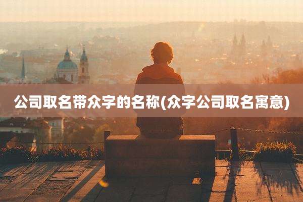 公司取名带众字的名称(众字公司取名寓意)