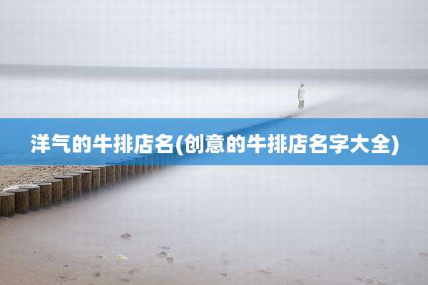 洋气的牛排店名(创意的牛排店名字大全)