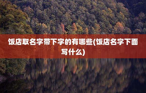 饭店取名字带下字的有哪些(饭店名字下面写什么)