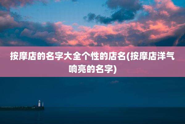 按摩店的名字大全个性的店名(按摩店洋气响亮的名字)