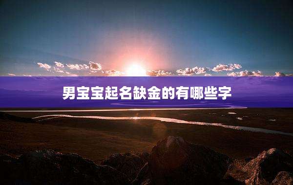 男宝宝起名缺金的有哪些字
