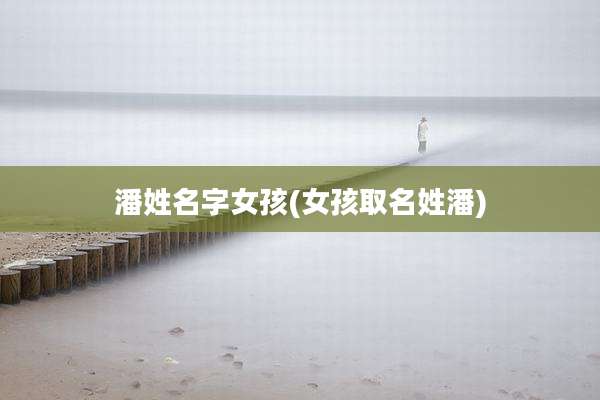 潘姓名字女孩(女孩取名姓潘)