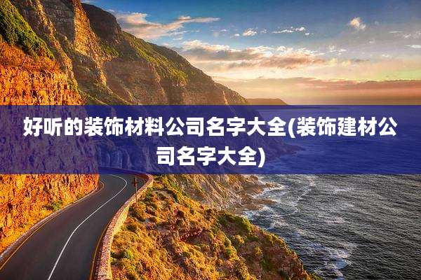 好听的装饰材料公司名字大全(装饰建材公司名字大全)