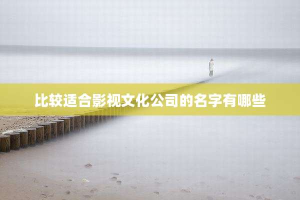 比较适合影视文化公司的名字有哪些