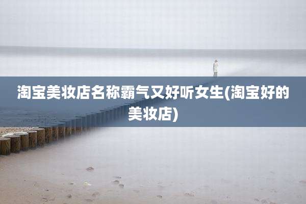 淘宝美妆店名称霸气又好听女生(淘宝好的美妆店)