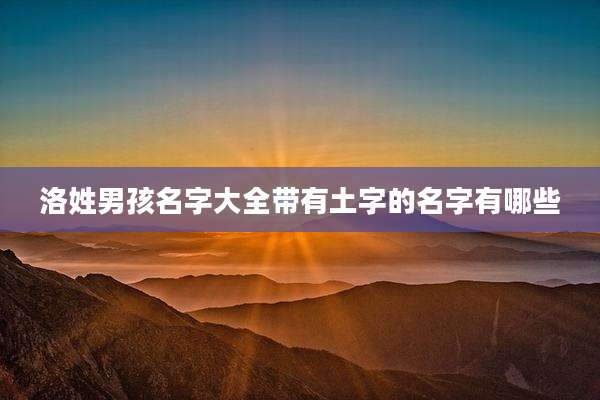 洛姓男孩名字大全带有土字的名字有哪些