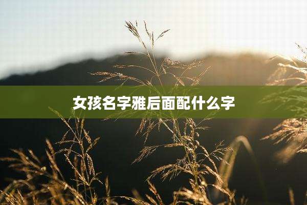 女孩名字雅后面配什么字