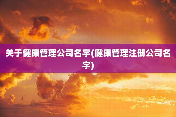 关于健康管理公司名字(健康管理注册公司名字)
