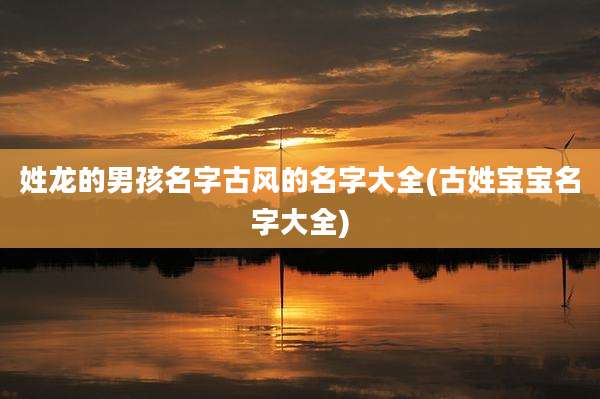 姓龙的男孩名字古风的名字大全(古姓宝宝名字大全)