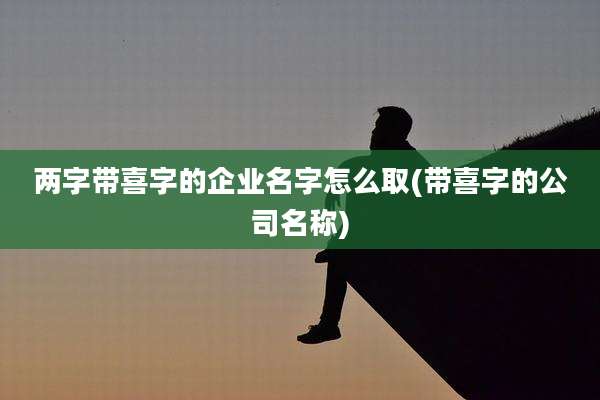 两字带喜字的企业名字怎么取(带喜字的公司名称)