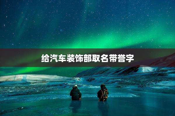 给汽车装饰部取名带誉字