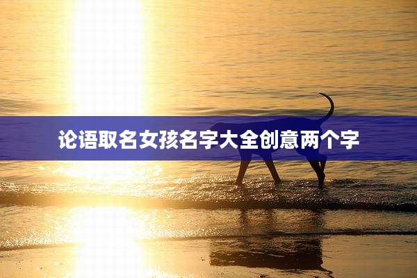 论语取名女孩名字大全创意两个字