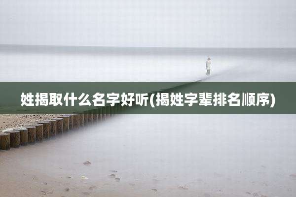 姓揭取什么名字好听(揭姓字辈排名顺序)