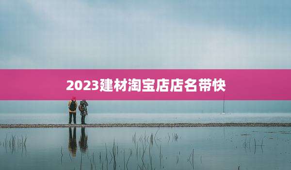 2023建材淘宝店店名带快