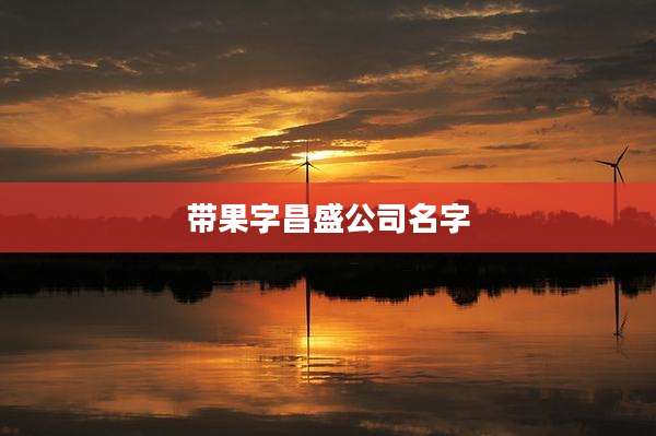 带果字昌盛公司名字