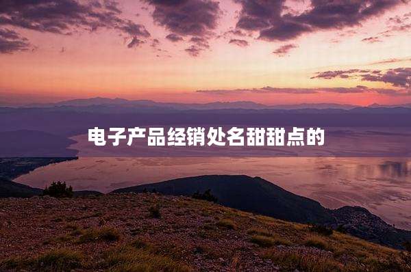 电子产品经销处名甜甜点的