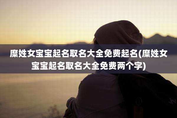 糜姓女宝宝起名取名大全免费起名(糜姓女宝宝起名取名大全免费两个字)