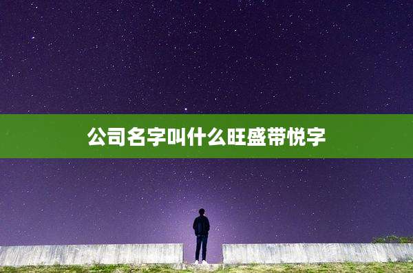 公司名字叫什么旺盛带悦字