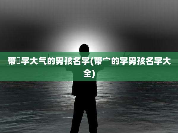 带莯字大气的男孩名字(带宀的字男孩名字大全)