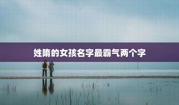 姓隋的女孩名字最霸气两个字