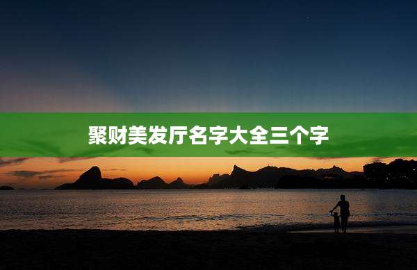 聚财美发厅名字大全三个字