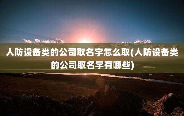 人防设备类的公司取名字怎么取(人防设备类的公司取名字有哪些)