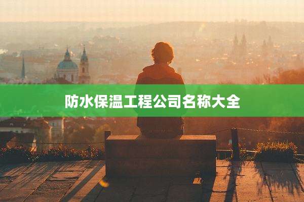防水保温工程公司名称大全