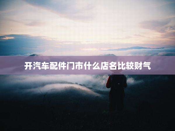 开汽车配件门市什么店名比较财气