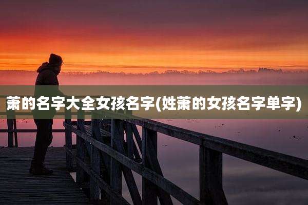 萧的名字大全女孩名字(姓萧的女孩名字单字)