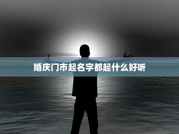 婚庆门市起名字都起什么好听