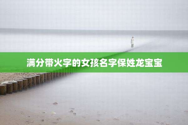 满分带火字的女孩名字保姓龙宝宝