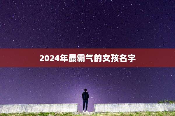 2024年最霸气的女孩名字