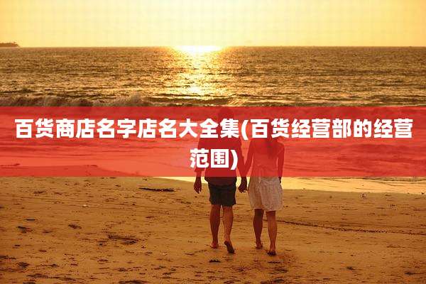 百货商店名字店名大全集(百货经营部的经营范围)