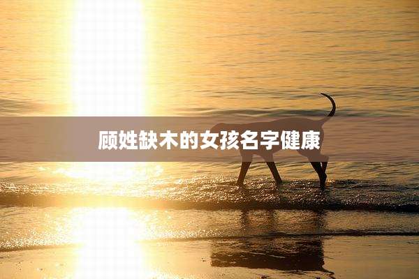 顾姓缺木的女孩名字健康