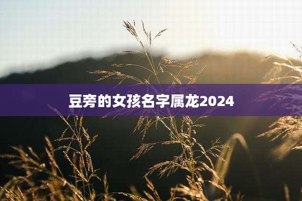 豆旁的女孩名字属龙2024