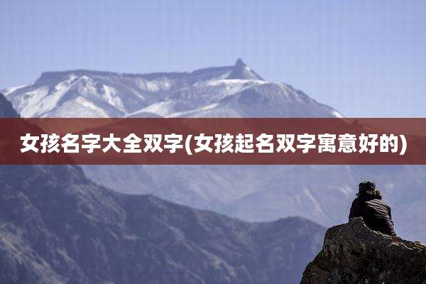 女孩名字大全双字(女孩起名双字寓意好的)