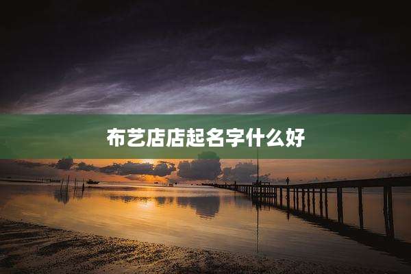 布艺店店起名字什么好