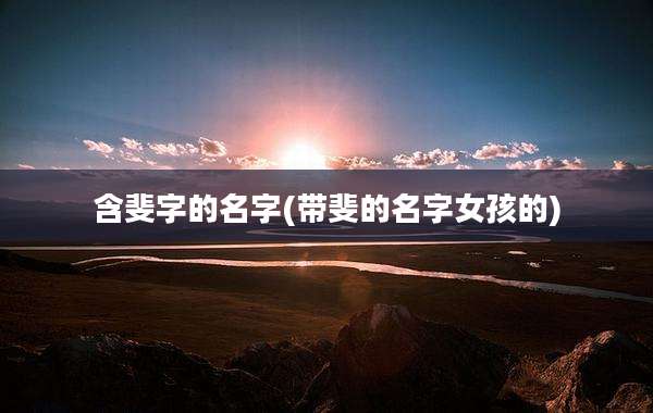 含斐字的名字(带斐的名字女孩的)